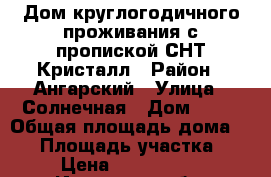 Дом круглогодичного проживания с пропиской СНТ Кристалл › Район ­ Ангарский › Улица ­ Солнечная › Дом ­ 20 › Общая площадь дома ­ 80 › Площадь участка ­ 6 › Цена ­ 1 950 000 - Иркутская обл. Недвижимость » Дома, коттеджи, дачи продажа   . Иркутская обл.